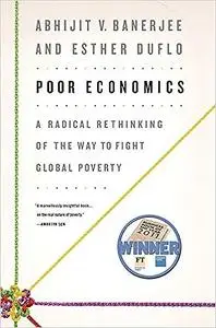 Poor Economics: A Radical Rethinking of the Way to Fight Global Poverty