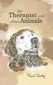 «My Therapist and Other Animals» by Rene Chorley