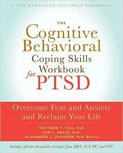 The Cognitive Behavioral Coping Skills Workbook for PTSD: Overcome Fear and Anxiety and Reclaim Your Life