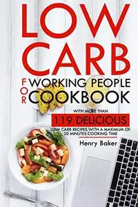 Low carb for working people cookbook: With more than 119 delicious low carb recipes with a maximum of 20 minutes cooking time.