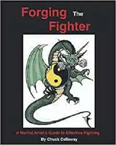 Forging The Fighter: A Martial Artist’s Guide to Effective Fighting