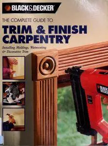 Black & Decker The Complete Guide to Trim and Finish Carpentry: Installing Moldings, Wainscoting and Decorative Trim