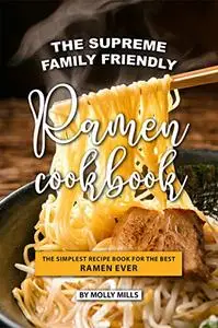 The Supreme Family Friendly Ramen Cookbook: The Simplest Recipe Book for The best Ramen Ever