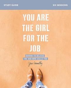 You Are the Girl for the Job Bible Study Guide: Daring to Believe the God Who Calls You