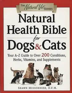 Natural Health Bible for Dogs & Cats : Your A-Z Guide to Over 200 Conditions, Herbs, Vitamins, and Supplements