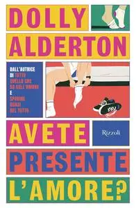 Dolly Alderton - Avete presente l'amore?