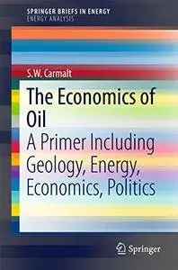 The Economics of Oil: A Primer Including Geology, Energy, Economics, Politics