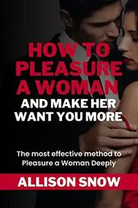 HOW TO PLEASURE A WOMAN AND MAKE HER WANT YOU MORE