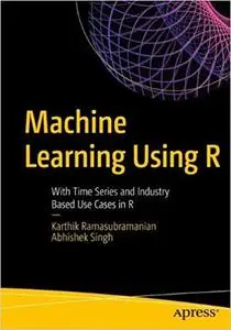 Machine Learning Using R: With Time Series and Industry-Based Use Cases in R1