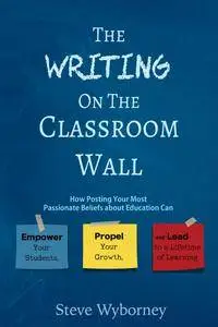 The Writing on the Classroom Wall: How Posting Your Most Passionate Beliefs About Education Can Empower Your Students