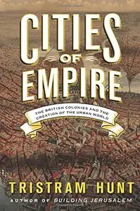 Cities of Empire: The British Colonies and the Creation of the Urban World (Repost)