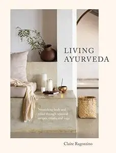 Living Ayurveda: Nourishing Body and Mind through Seasonal Recipes, Rituals, and Yoga (Repost)