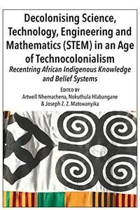 Decolonising Science, Technology, Engineering and Mathematics (STEM) in an Age of Technocolonialism: Recentring African Indigen