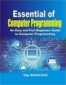 Essential of Computer Programming: An Easy and Fast Beginners Guide to computer Programming