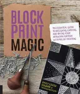 Block Print Magic: The Essential Guide to Designing, Carving, and Taking Your Artwork Further with Relief Printing