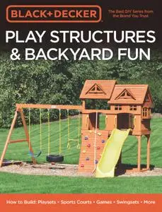 Black & Decker Play Structures & Backyard Fun: How to Build: Playsets - Sports Courts - Games - Swingsets - More