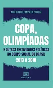 «Copa, olimpíadas e outras festividades políticas no corpo social do Brasil: 2013 a 2018» by Anderson de Carvalho Pereir