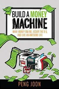 Build A Money Machine: Make Money Online, Escape The 9-5, And Live an Awesome Life