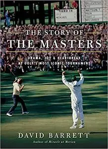 The Story of The Masters: Drama, Joy and Heartbreak at Golf's Most Iconic Tournament