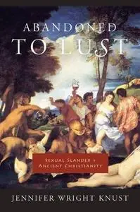 Abandoned to Lust: Sexual Slander and Ancient Christianity (Gender, Theory, and Religion)