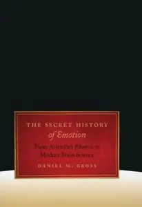 The Secret History of Emotion: From Aristotle's Rhetoric to Modern Brain Science