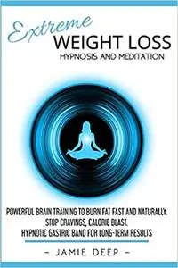 Extreme Weight Loss Hypnosis and Meditation: Powerful Brain Training to Burn Fat Fast and Naturally