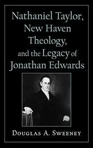 Nathaniel Taylor, New Haven Theology, and the Legacy of Jonathan Edwards (Religion in America Series (Oxford University Press).