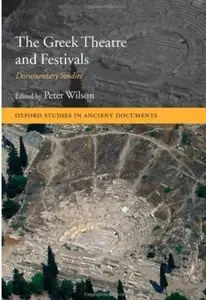 The Greek Theatre and Festivals: Documentary Studies (Oxford Studies in Ancient Documents) by Peter Wilson (Repost)