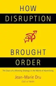 How Disruption Brought Order: The Story of a Winning Strategy in the World of Advertising