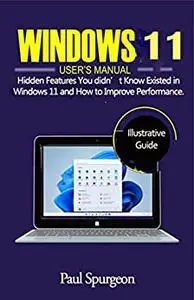 Windows 11 User’s Manual: Hidden Features You didn’t Know Existed in Windows 11 and How to Improve Performance.