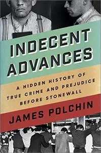 Indecent Advances: A Hidden History of True Crime and Prejudice Before Stonewall