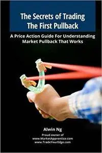 The Secrets of Trading The First Pullback: A Price Action Guide For Understanding Market Pullback That Works