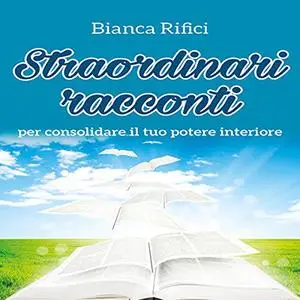 «Straordinari racconti per consolidare il tuo potere interiore» by Bianca Rifici