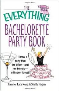 The Everything Bachelorette Party Book: Throw a Party That the Bride and Her Friends Will Never Forget