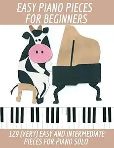 Easy Piano Pieces For Beginners: 129 (Very) Easy & Intermediate Pieces for Piano Solo