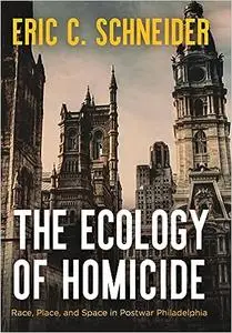 The Ecology of Homicide: Race, Place, and Space in Postwar Philadelphia