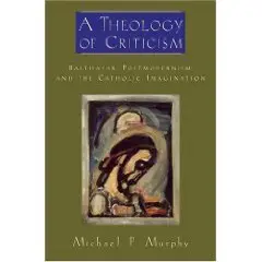 A Theology of Criticism: Balthasar, Postmodernism, and the Catholic Imagination