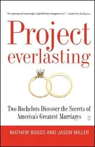 «Project Everlasting: Two Bachelors Discover the Secrets of America's Greatest Marriages» by Jason Miller,Mathew Boggs