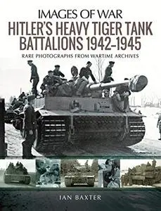 Hitler's Heavy Tiger Tank Battalions 1942–1945