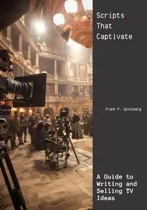 Scripts That Captivate: A Guide to Writing and Selling TV Ideas