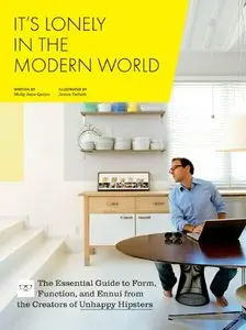 It's Lonely in the Modern World: The Essential Guide to Form, Function, and Ennui from the Creators of Unhappy Hipsters
