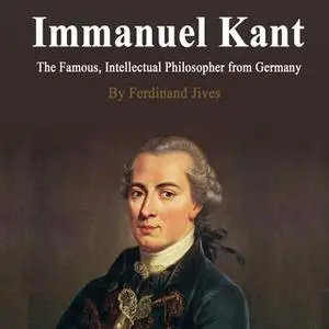 «Immanuel Kant: The Famous, Intellectual Philosopher from Germany» by Ferdinand Jives