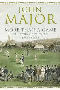 «More Than A Game: The Story of Cricket's Early Years» by John Major