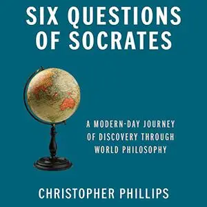 Six Questions of Socrates: A Modern-Day Journey of Discovery Through World Philosophy [Audiobook]