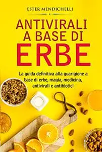 Antivirali a base di erbe : La guida definitiva alla guarigione a base di erbe, magia, medicina, antivirali e antibiotici