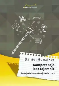 «Kompetencje bez tajemnic. Rozwijanie kompetencji to nie czary» by Daniel Hunziker