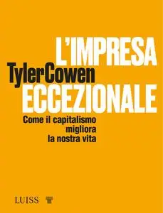 Tyler Cowen - L'impresa eccezionale. Come il capitalismo migliora la nostra vita