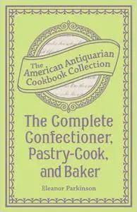 Eleanor Parkinson - The Complete Confectioner, Pastry-Cook, and Baker (1846) [Repost]