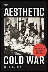 The Aesthetic Cold War: Decolonization and Global Literature