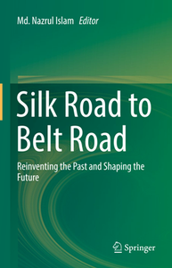 Silk Road to Belt Road : Reinventing the Past and Shaping the Future